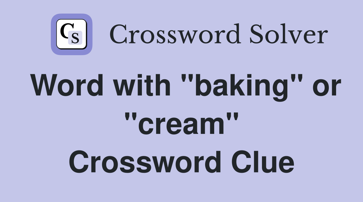 Word with "baking" or "cream" Crossword Clue