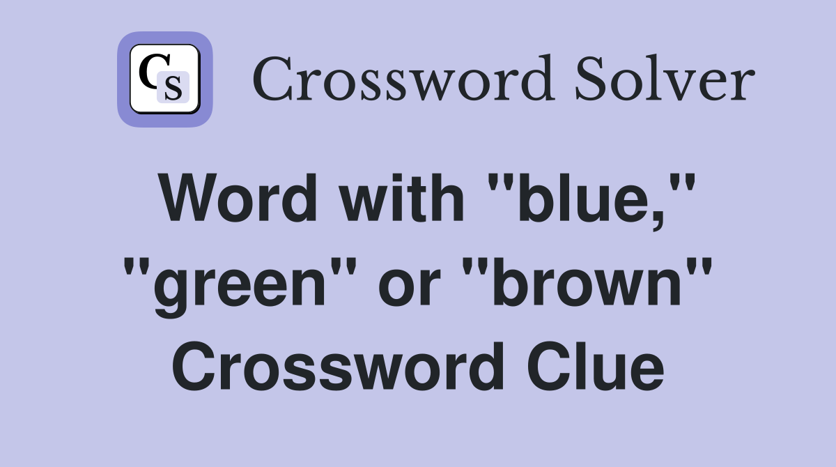 Word with "blue," "green" or "brown" Crossword Clue