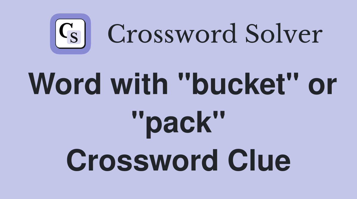 Word with "bucket" or "pack" Crossword Clue
