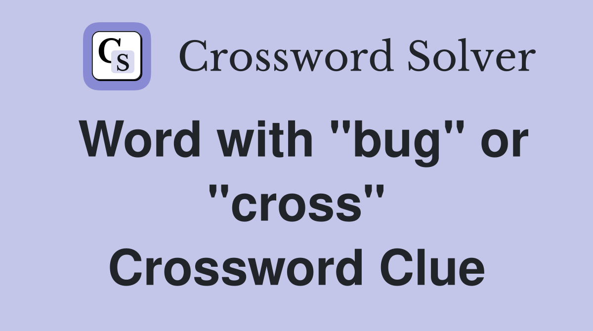 Word with "bug" or "cross" Crossword Clue
