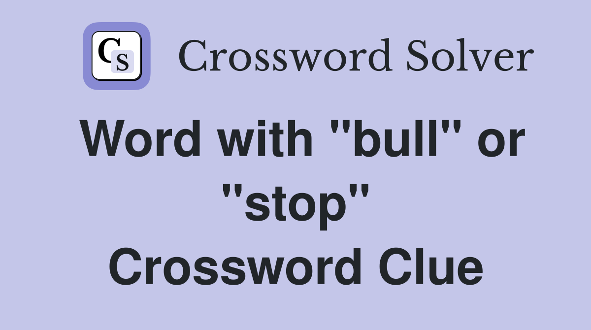 Word with "bull" or "stop" Crossword Clue
