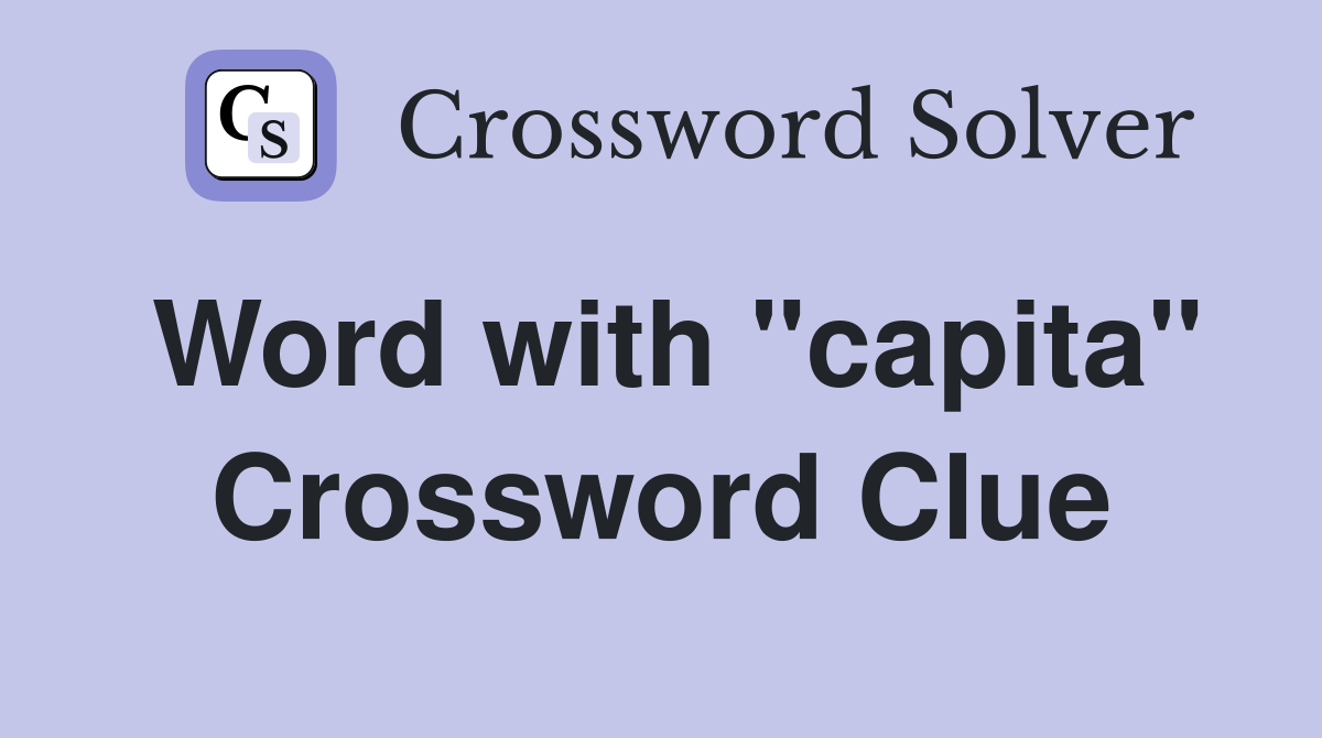 Word with "capita" Crossword Clue