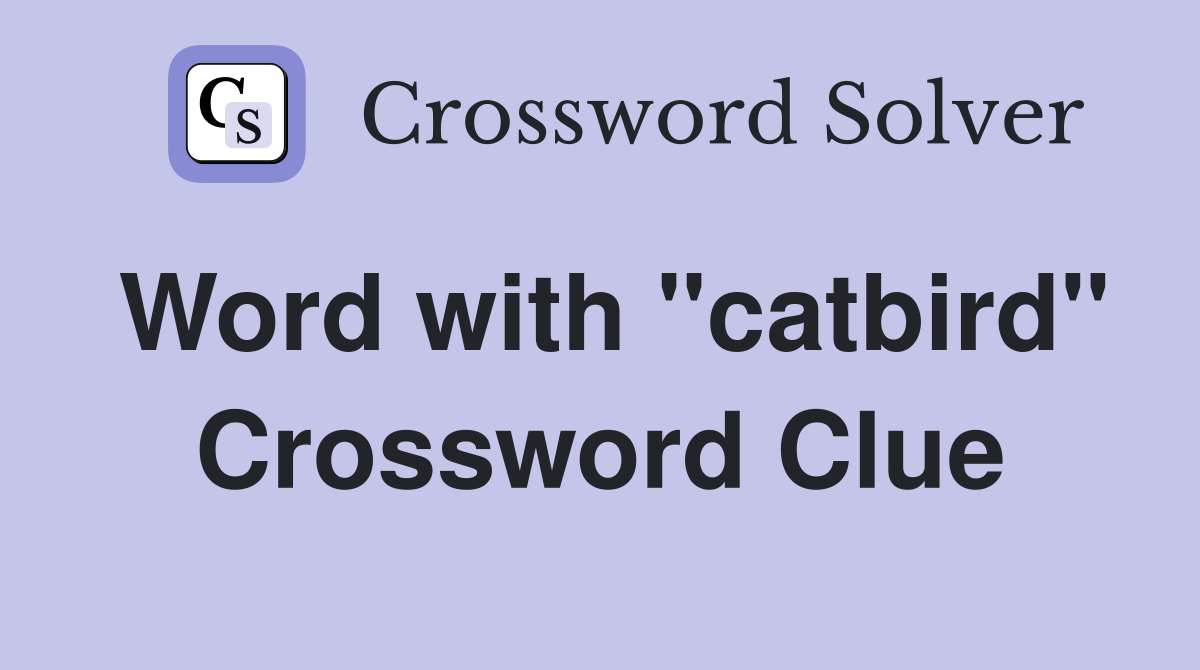 Word with "catbird" Crossword Clue