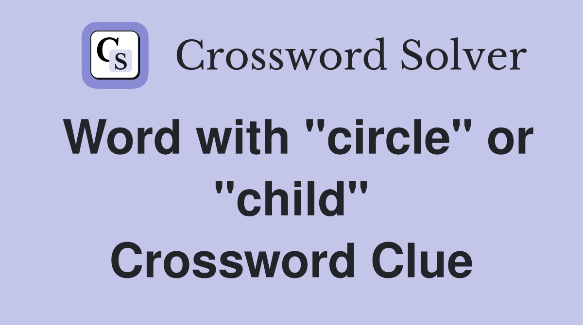 Word with "circle" or "child" Crossword Clue