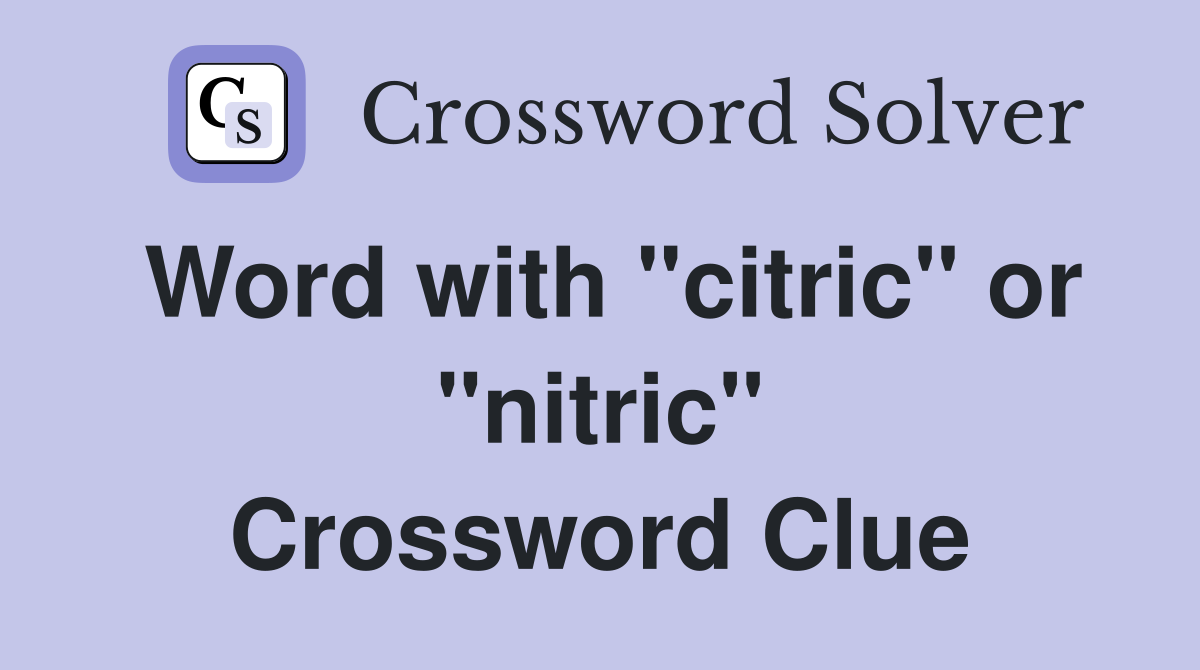 Word with "citric" or "nitric" Crossword Clue