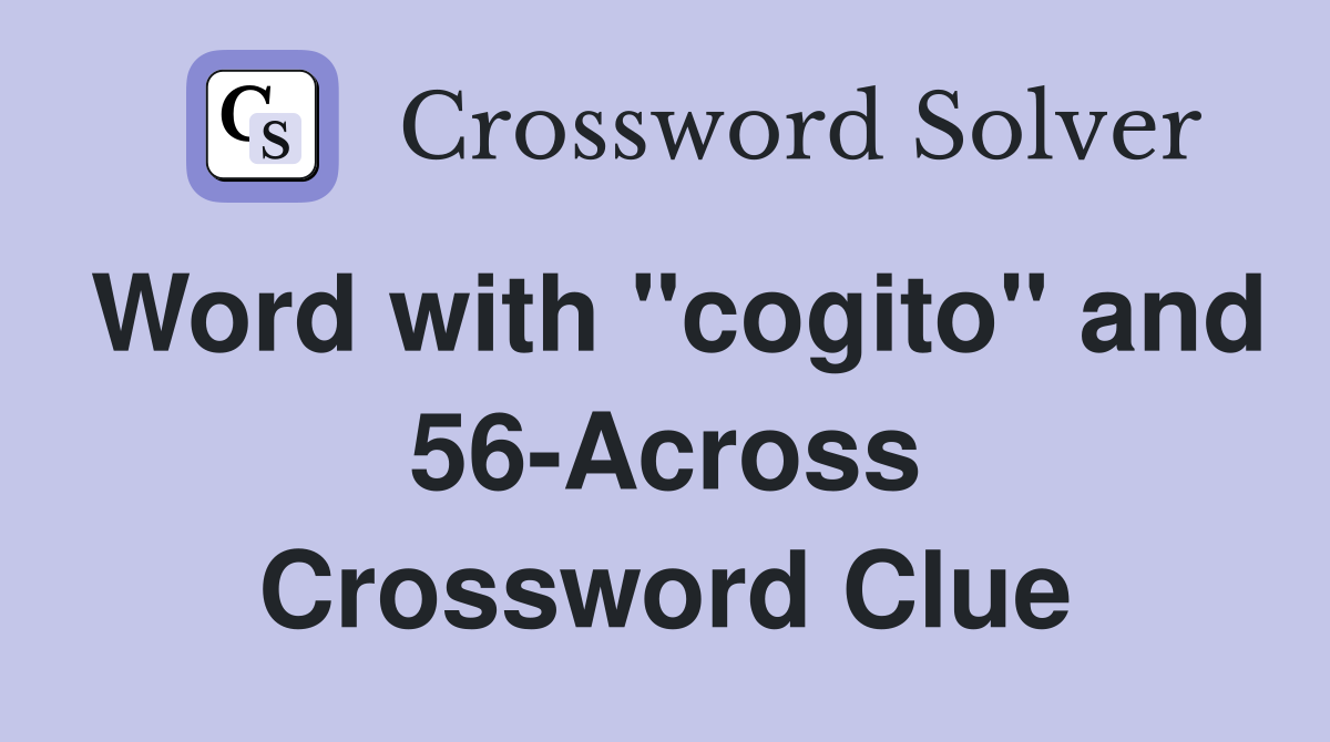 Word with "cogito" and 56-Across Crossword Clue