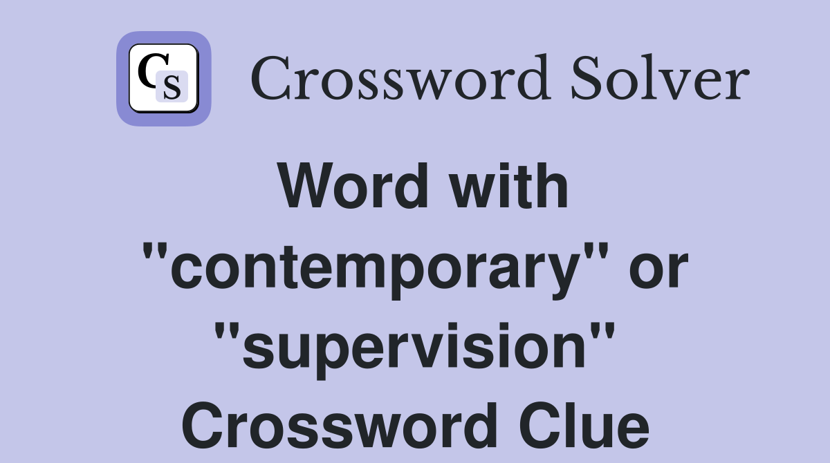 Word with "contemporary" or "supervision" Crossword Clue
