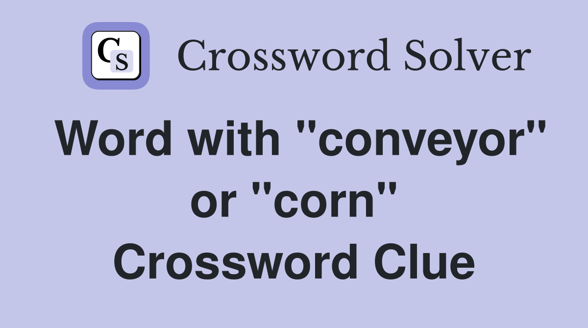 Word with "conveyor" or "corn" Crossword Clue