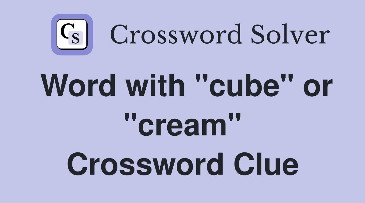 Word with "cube" or "cream" Crossword Clue