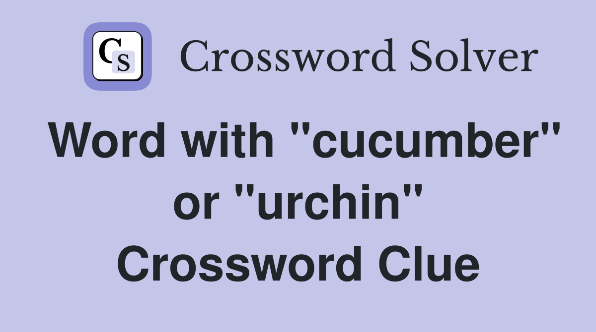 Word with "cucumber" or "urchin" Crossword Clue