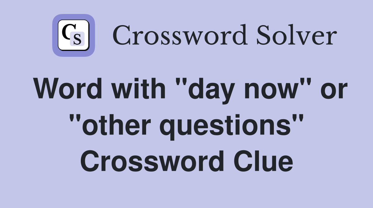 Word with "day now" or "other questions" Crossword Clue