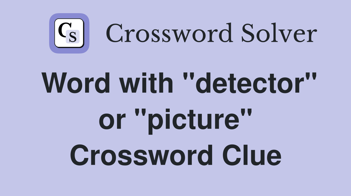 Word with "detector" or "picture" Crossword Clue