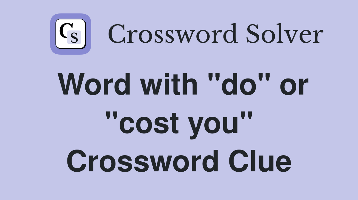Word with "do" or "cost you" Crossword Clue