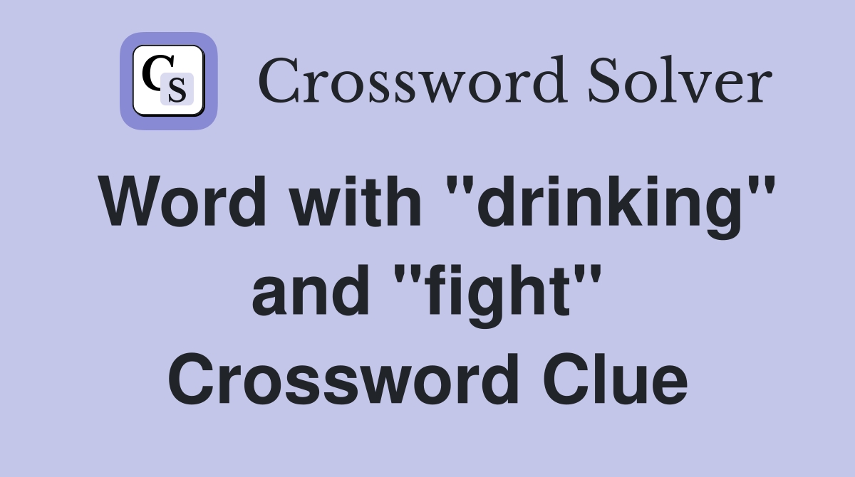 Word with "drinking" and "fight" Crossword Clue