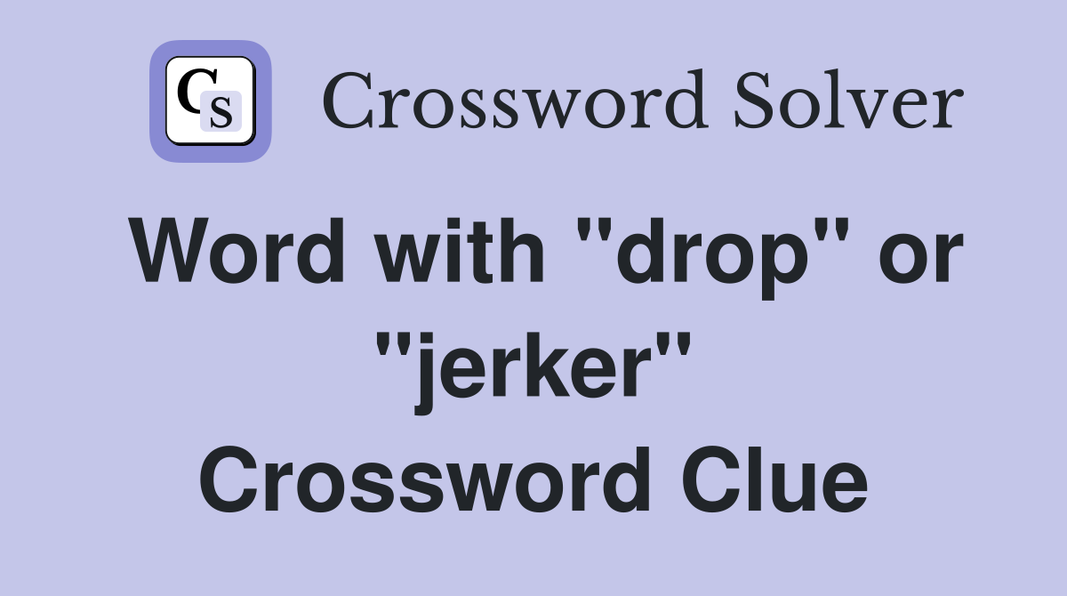 Word with "drop" or "jerker" Crossword Clue