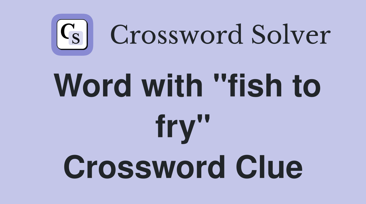 Word with "fish to fry" Crossword Clue
