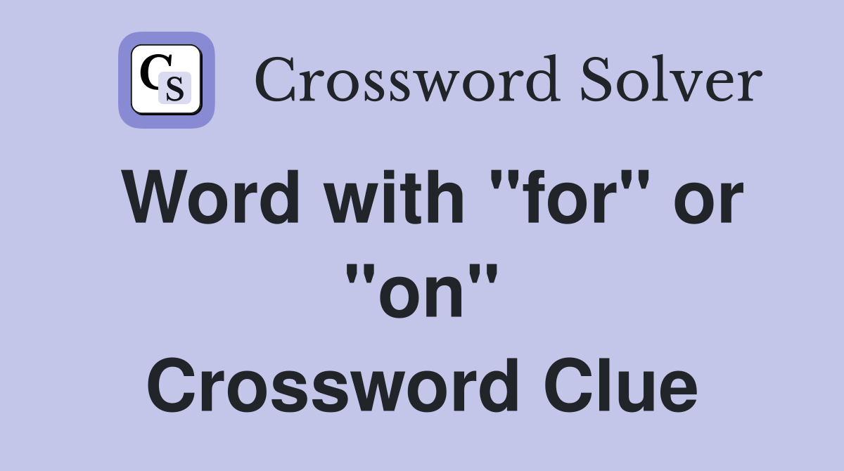 Word with "for" or "on" Crossword Clue