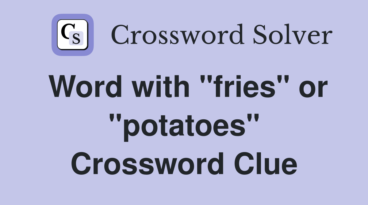 Word with "fries" or "potatoes" Crossword Clue