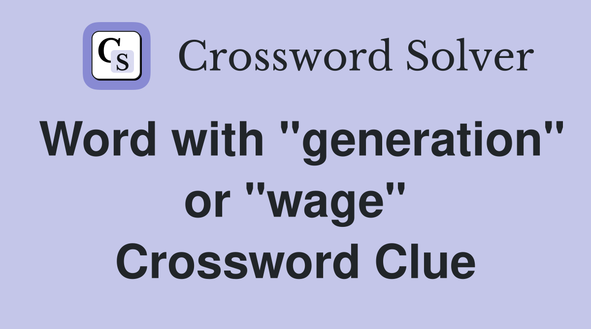 Word with "generation" or "wage" Crossword Clue
