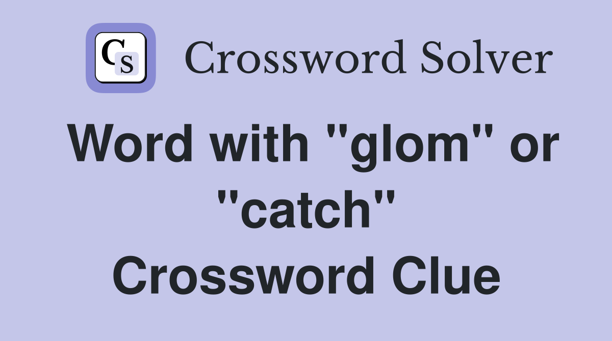 Word with "glom" or "catch" Crossword Clue
