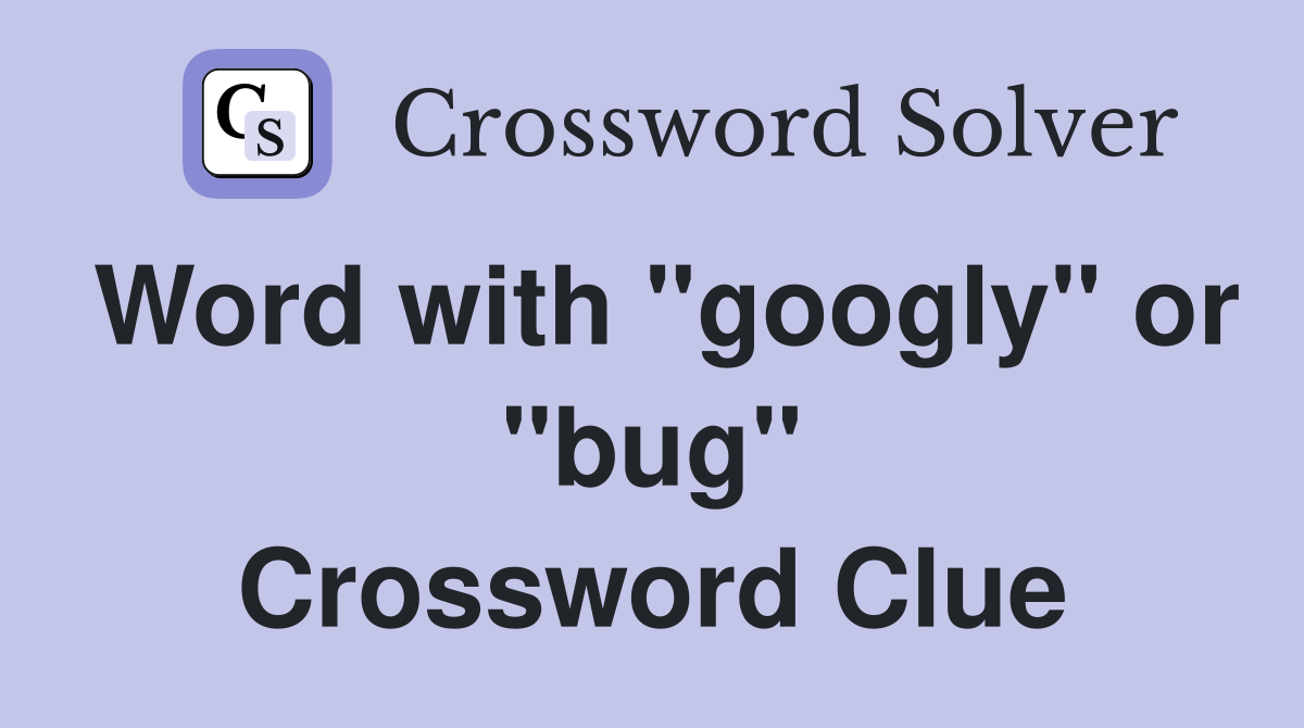 Word with "googly" or "bug" Crossword Clue