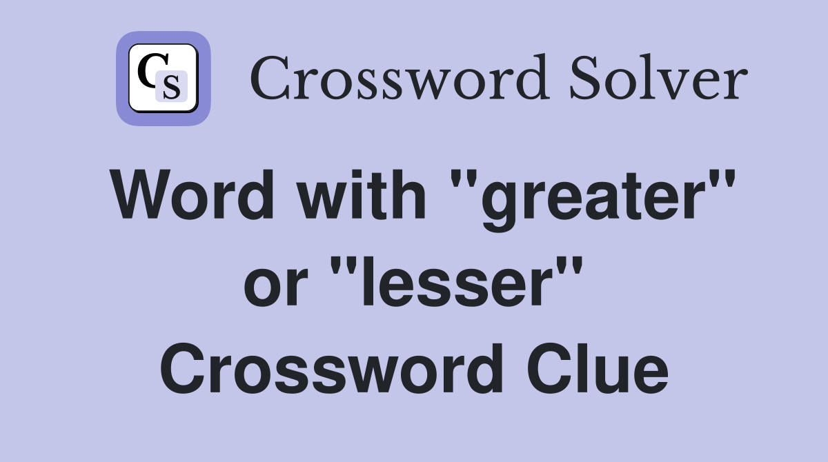 Word with "greater" or "lesser" Crossword Clue
