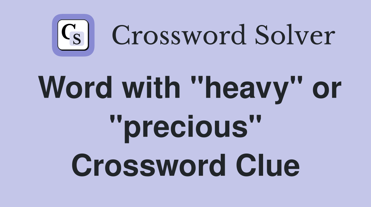 Word with "heavy" or "precious" Crossword Clue