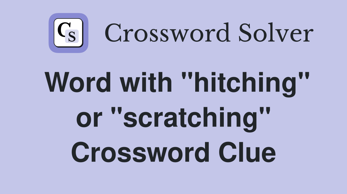 Word with "hitching" or "scratching" Crossword Clue