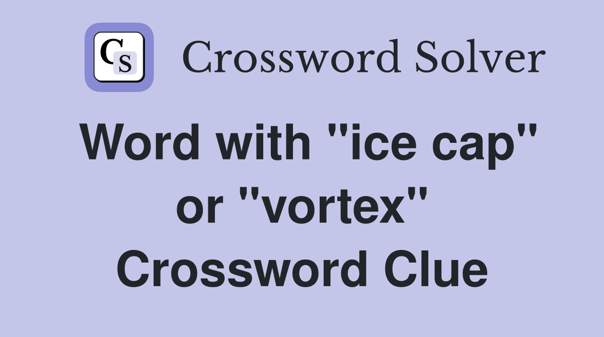 Word with "ice cap" or "vortex" Crossword Clue