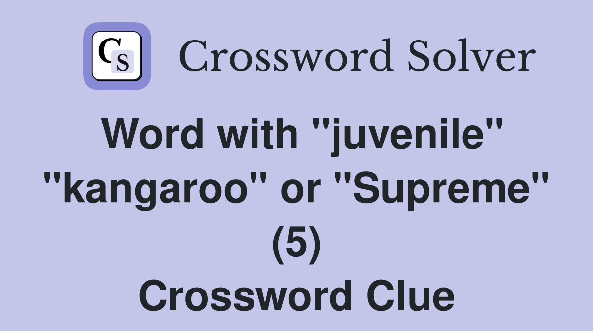 Word with "juvenile" "kangaroo" or "Supreme" (5) Crossword Clue