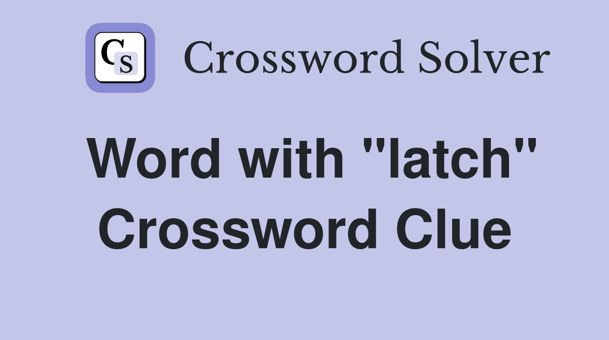 Word with "latch" Crossword Clue