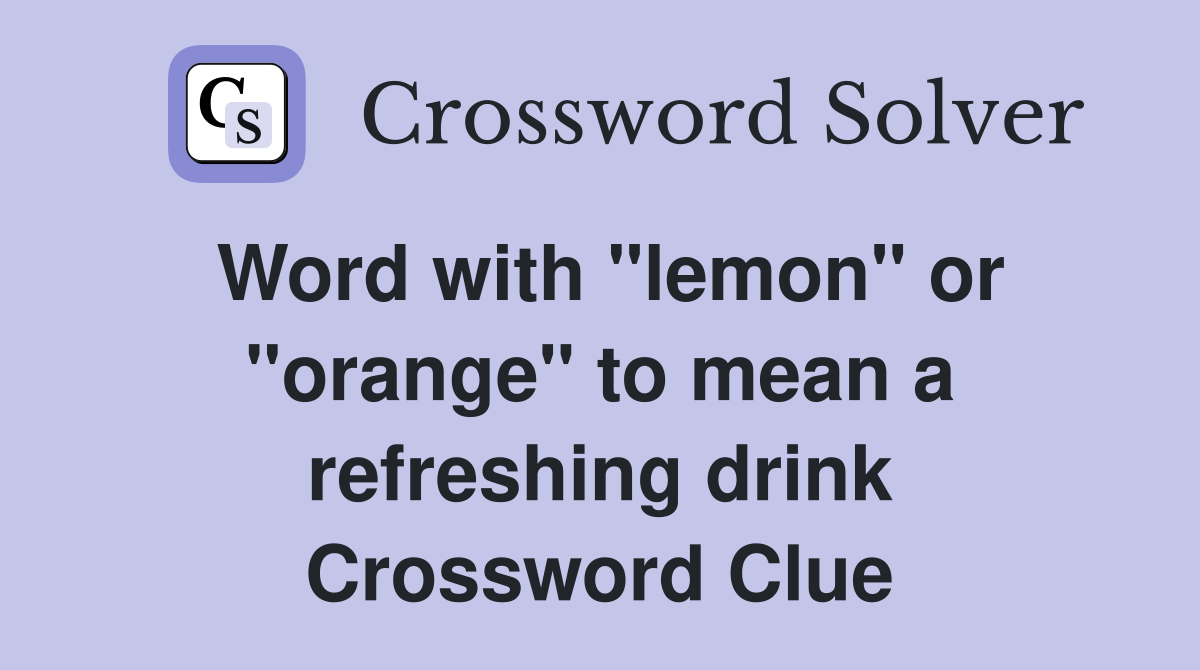 Word with "lemon" or "orange" to mean a refreshing drink Crossword Clue