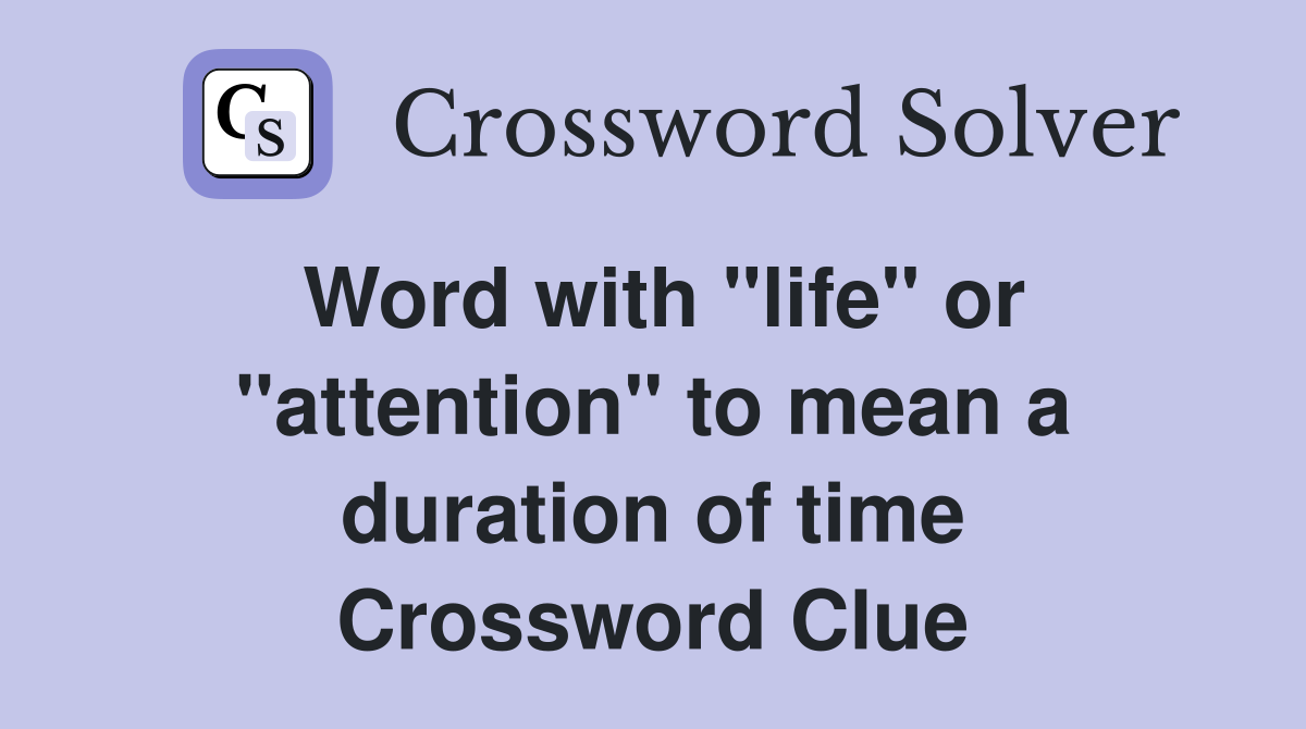 Word with "life" or "attention" to mean a duration of time Crossword Clue