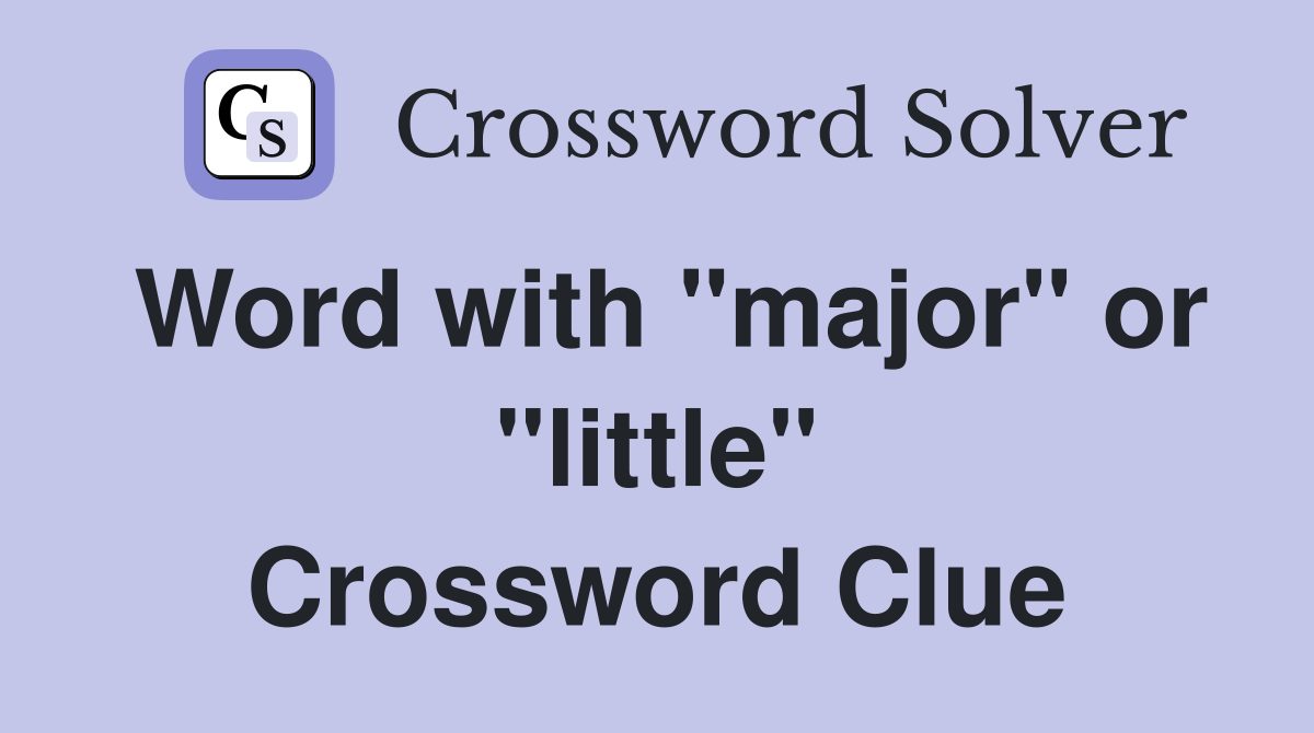 Word with "major" or "little" Crossword Clue