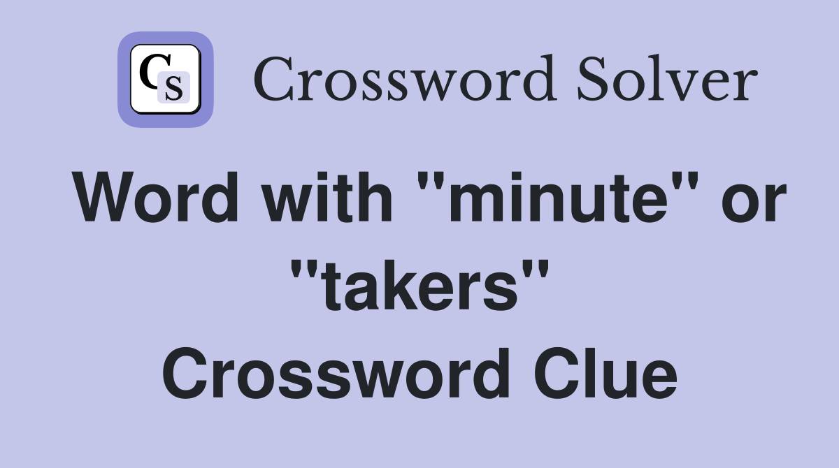 Word with "minute" or "takers" Crossword Clue