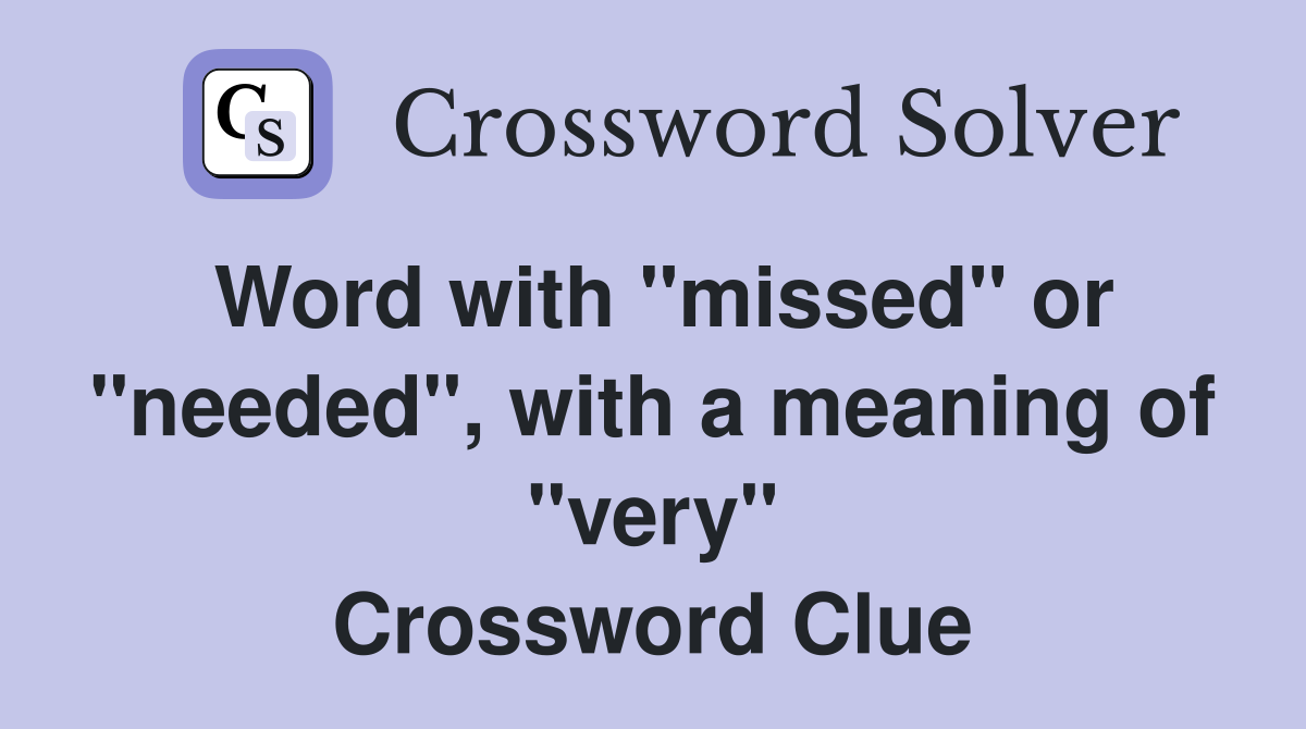 Word with "missed" or "needed", with a meaning of "very" Crossword Clue