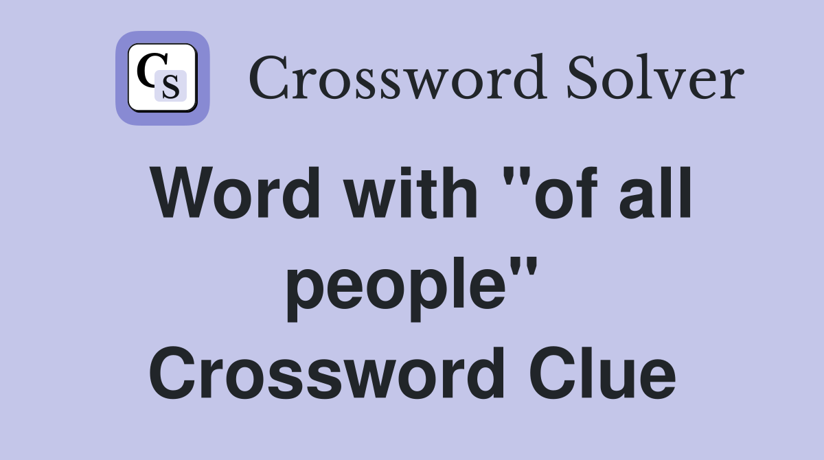 Word with "of all people" Crossword Clue