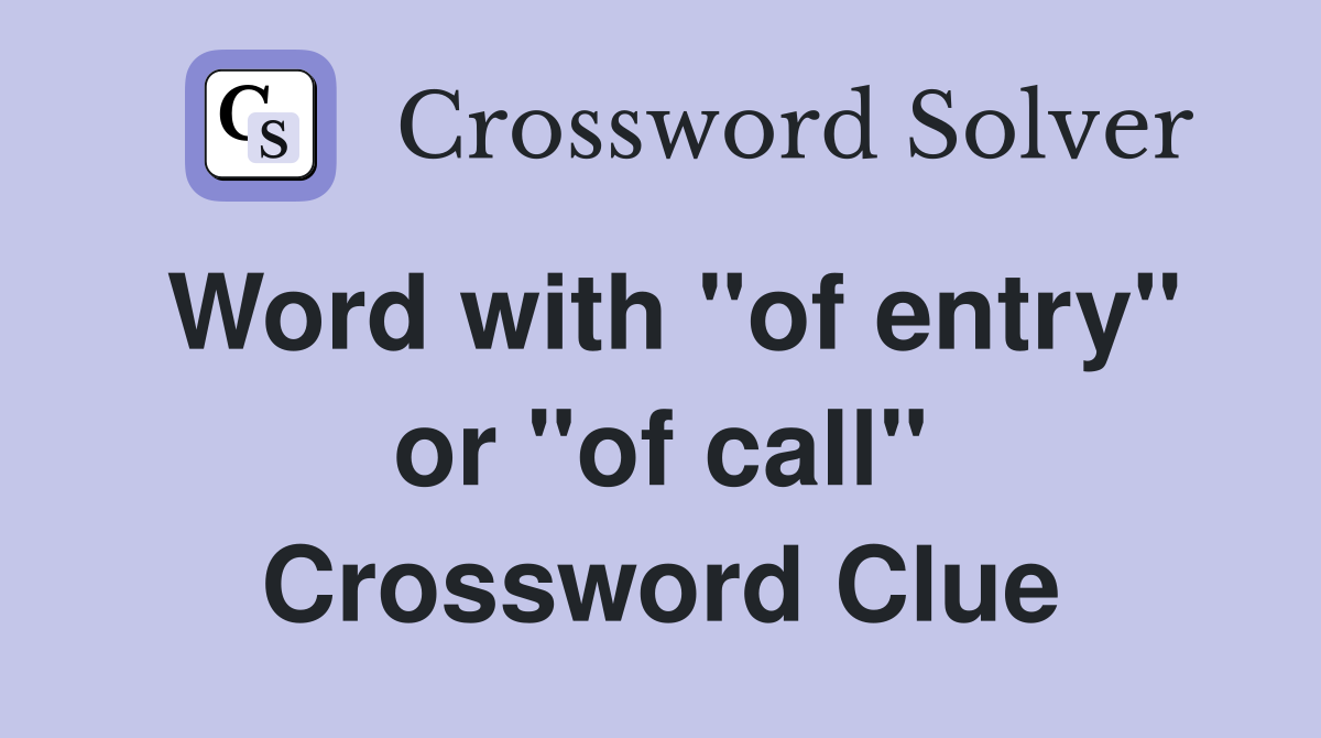 Word with "of entry" or "of call" Crossword Clue