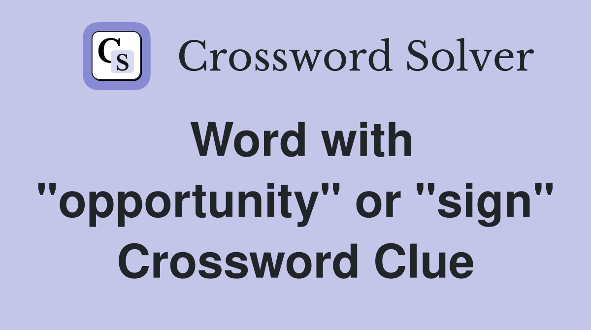 Word with "opportunity" or "sign" Crossword Clue