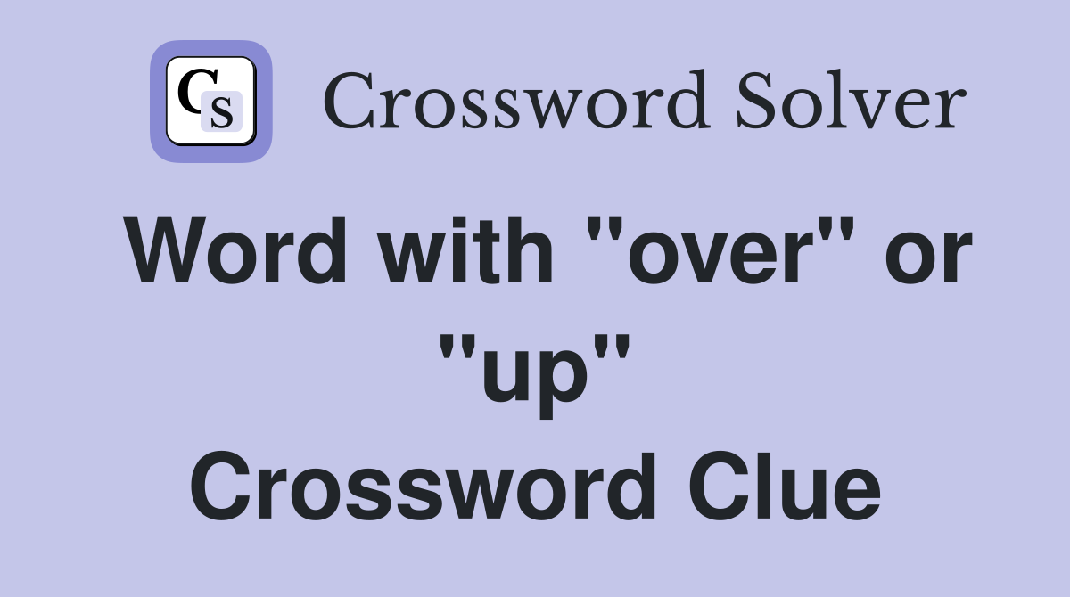 Word with "over" or "up" Crossword Clue