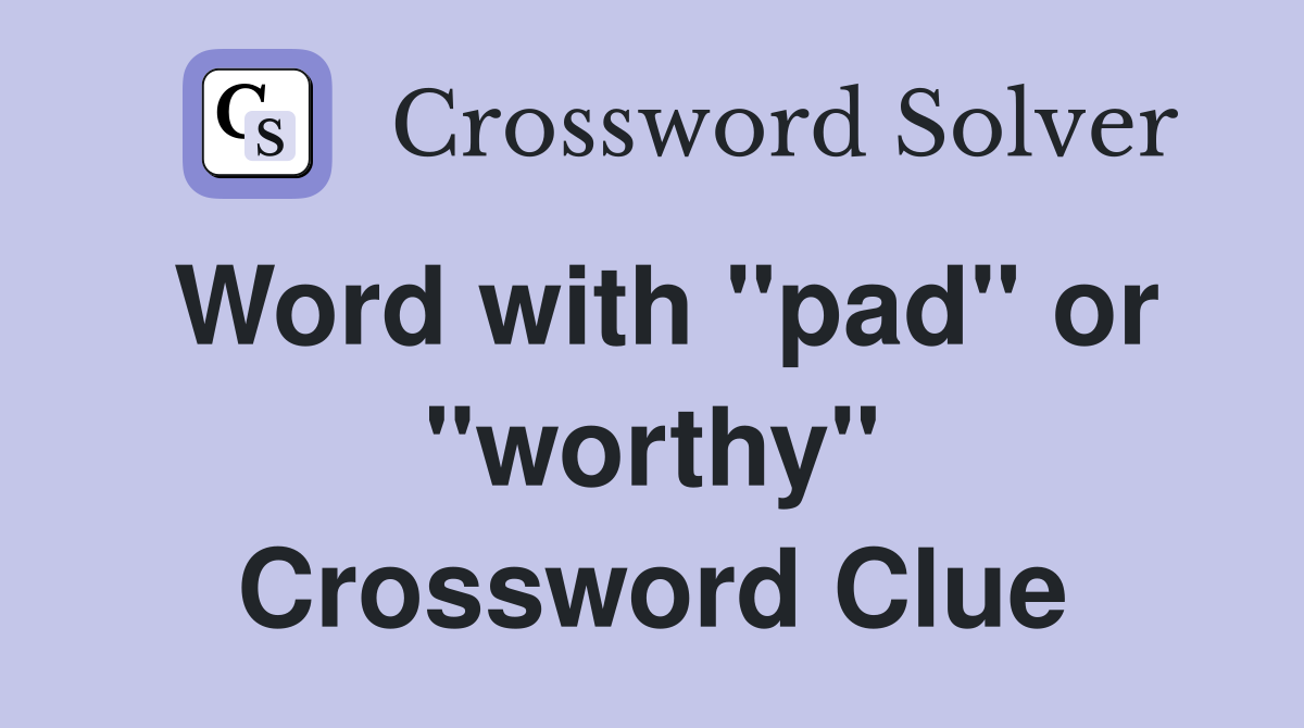 Word with "pad" or "worthy" Crossword Clue
