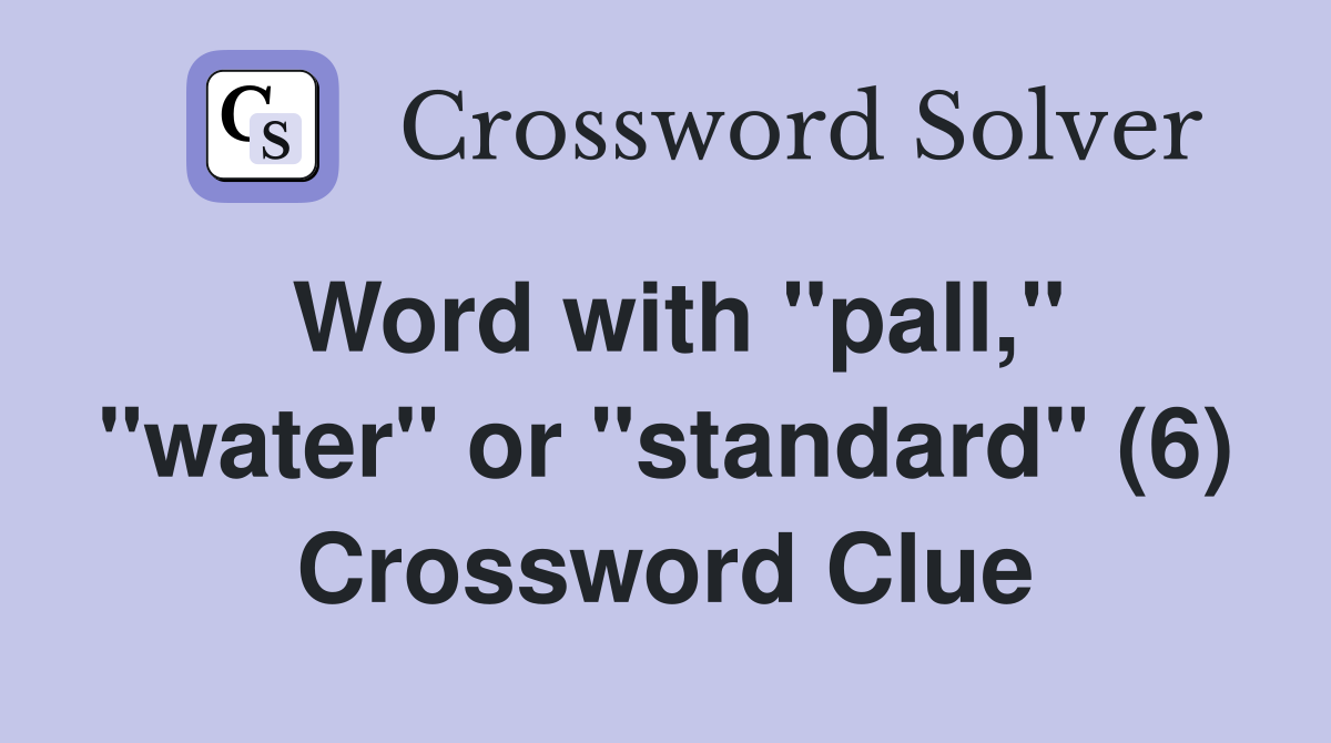 Word with "pall," "water" or "standard" (6) Crossword Clue