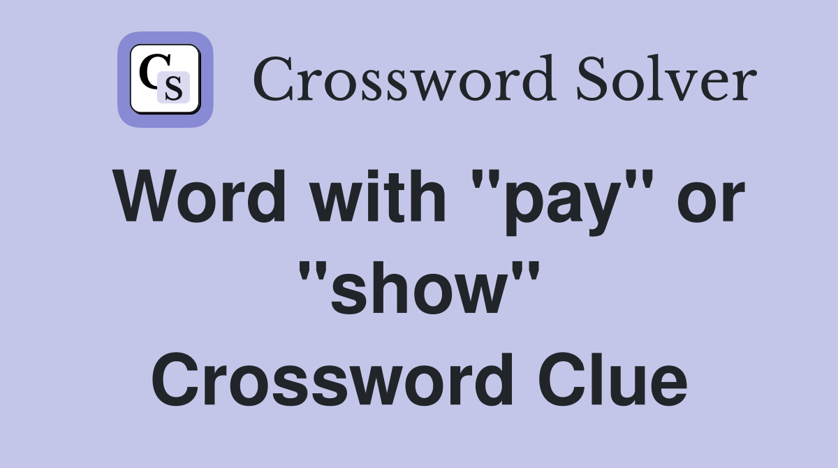 Word with "pay" or "show" Crossword Clue