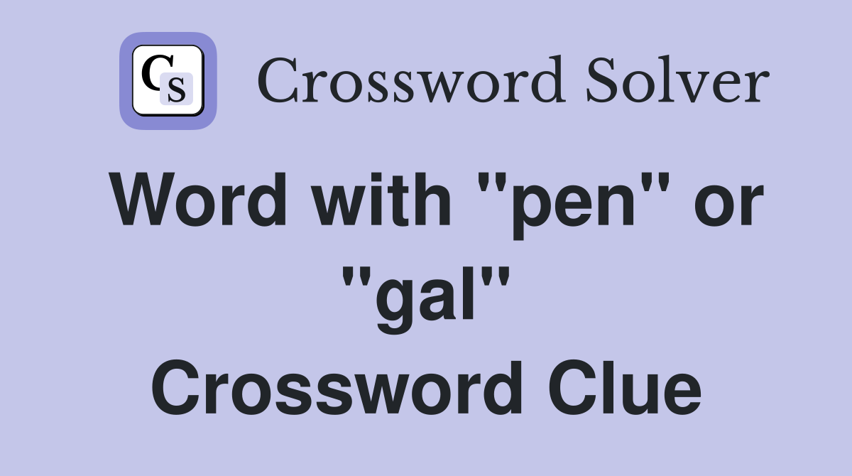 Word with "pen" or "gal" Crossword Clue