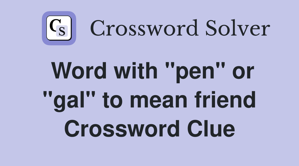 Word with "pen" or "gal" to mean friend Crossword Clue