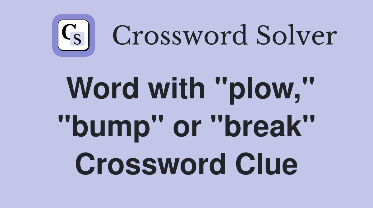 Word with "plow," "bump" or "break" Crossword Clue