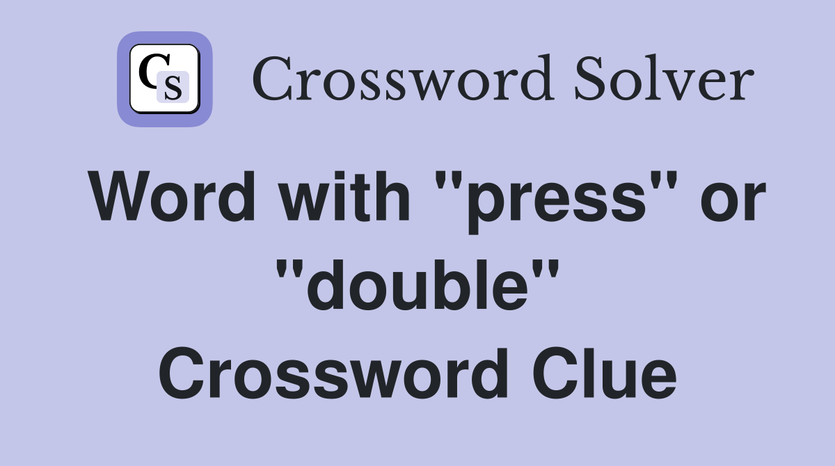 Word with "press" or "double" Crossword Clue