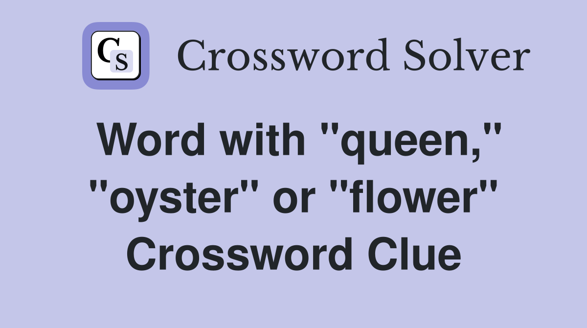 Word with "queen," "oyster" or "flower" Crossword Clue