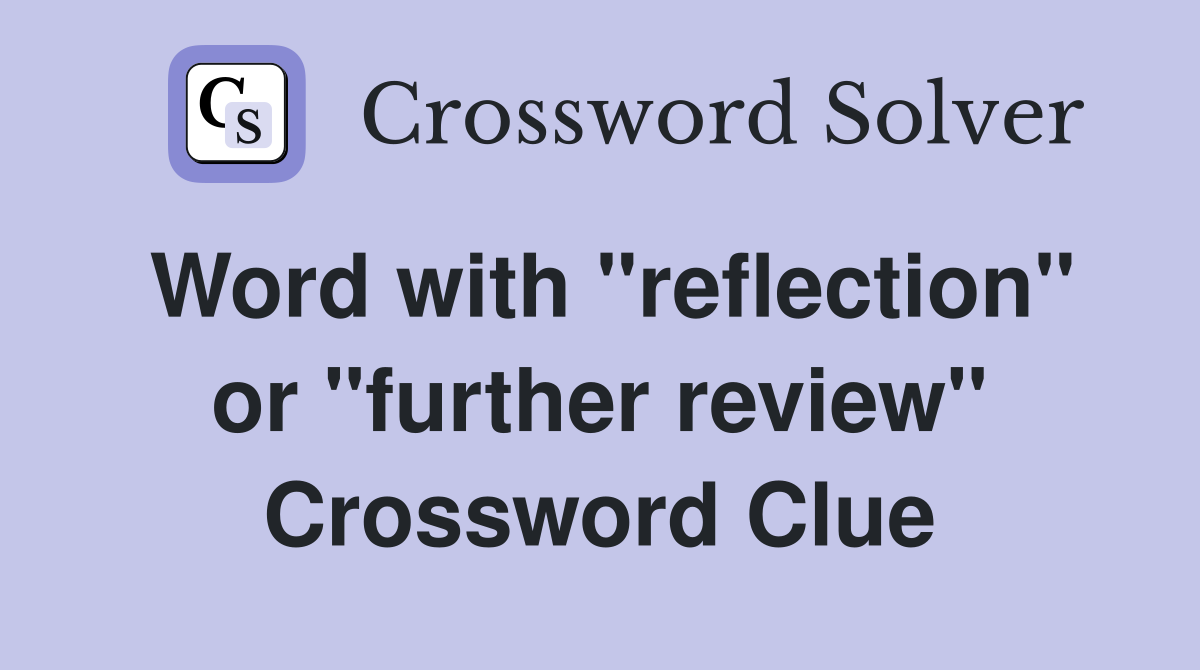 Word with "reflection" or "further review" Crossword Clue