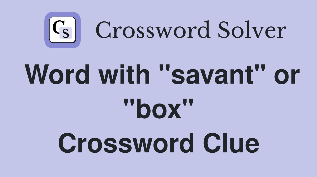 Word with "savant" or "box" Crossword Clue
